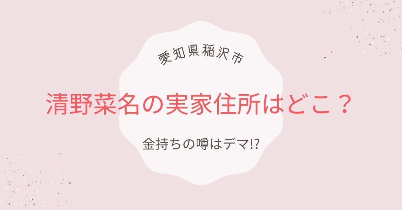 清野菜名の実家住所は愛知県稲沢市のどこ？金持ちの噂はデマだった!?